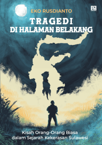 Tragedi di halaman belakang = kisah orang - orang biasa dalam sejarah kekerasan sulawesi