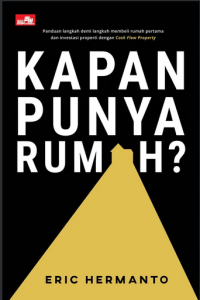Kapan punya rumah? : panduan langkah  demi langkah membeli rumah pertama dan investasi properti dengan cash flow property
