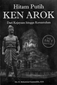 Hitam putih Ken Arok : dari kejayaan hingga keruntuhan